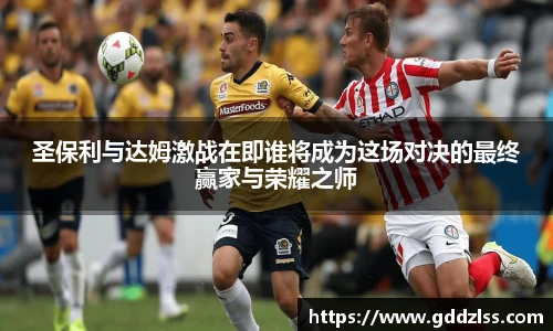 KY·开元集团圣保利与达姆激战在即谁将成为这场对决的最终赢家与荣耀之师